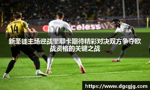 新圣徒主场迎战里耶卡期待精彩对决双方争夺欧战资格的关键之战
