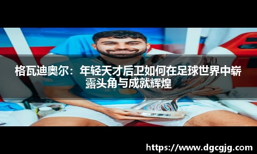 格瓦迪奥尔：年轻天才后卫如何在足球世界中崭露头角与成就辉煌