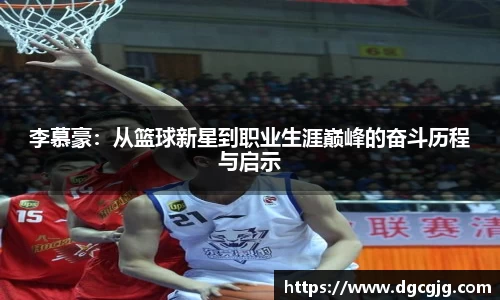 李慕豪：从篮球新星到职业生涯巅峰的奋斗历程与启示