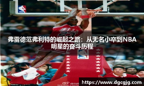 弗雷德范弗利特的崛起之路：从无名小卒到NBA明星的奋斗历程