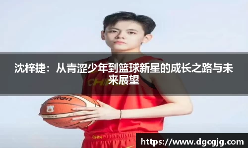 沈梓捷：从青涩少年到篮球新星的成长之路与未来展望