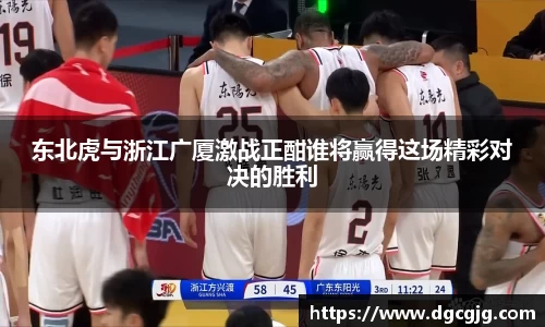 东北虎与浙江广厦激战正酣谁将赢得这场精彩对决的胜利