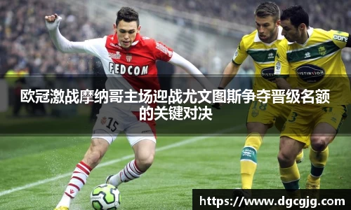 欧冠激战摩纳哥主场迎战尤文图斯争夺晋级名额的关键对决